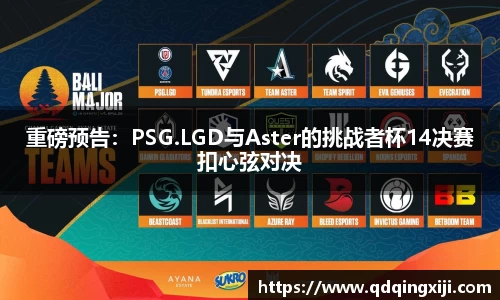 重磅预告：PSG.LGD与Aster的挑战者杯14决赛扣心弦对决