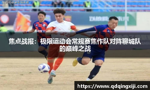 焦点战报：极限运动会常规赛焦作队对阵聊城队的巅峰之战