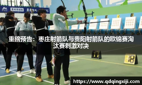 重磅预告：枣庄射箭队与贵阳射箭队的欧锦赛淘汰赛刺激对决
