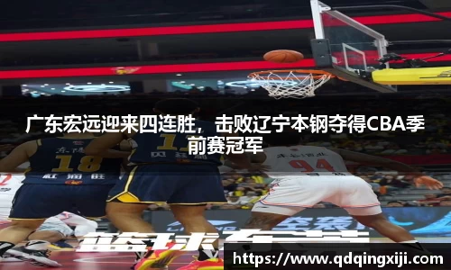 广东宏远迎来四连胜，击败辽宁本钢夺得CBA季前赛冠军