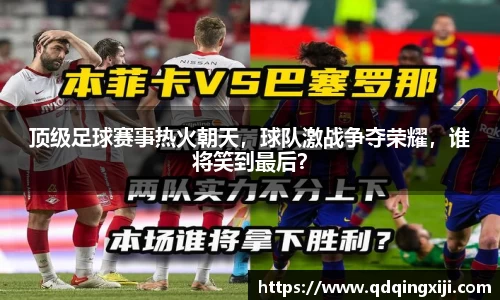 顶级足球赛事热火朝天，球队激战争夺荣耀，谁将笑到最后？