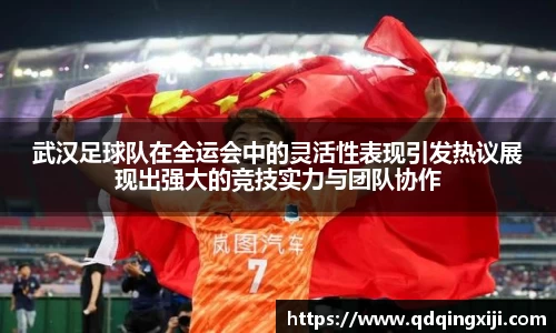 武汉足球队在全运会中的灵活性表现引发热议展现出强大的竞技实力与团队协作